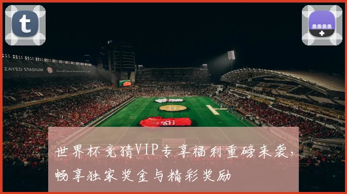 世界杯竞猜VIP专享福利重磅来袭，畅享独家奖金与精彩奖励