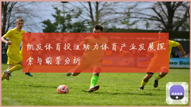 凯发体育投注助力体育产业发展探索与前景分析
