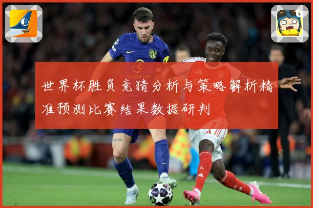 世界杯胜负竞猜分析与策略解析精准预测比赛结果数据研判