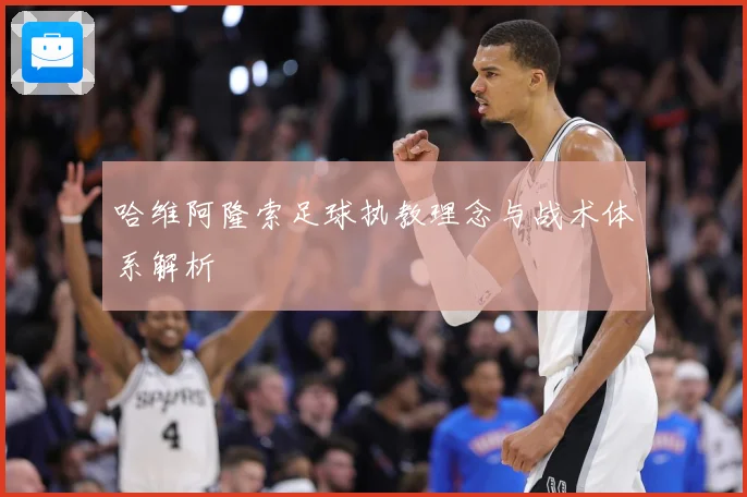 哈维阿隆索足球执教理念与战术体系解析