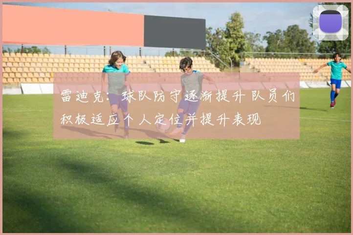 雷迪克：球队防守逐渐提升 队员们积极适应个人定位并提升表现