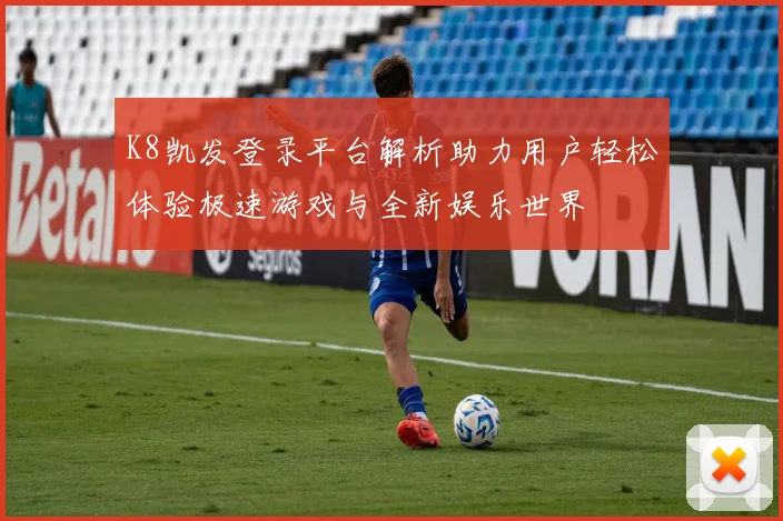 K8凯发登录平台解析助力用户轻松体验极速游戏与全新娱乐世界