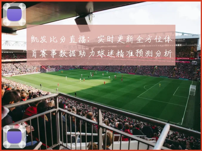凯发比分直播：实时更新全方位体育赛事数据助力球迷精准预测分析