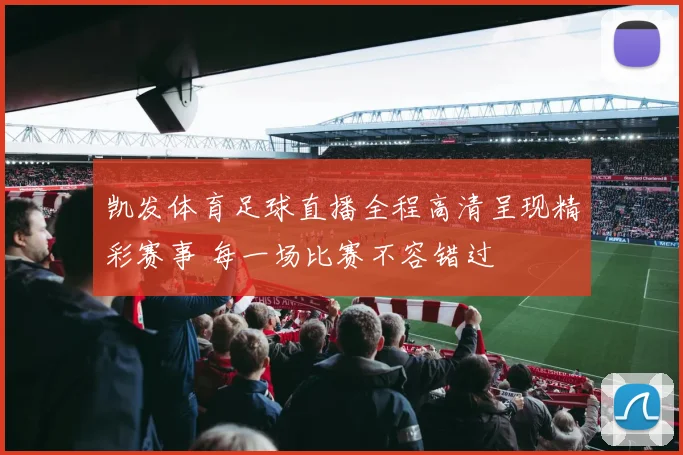 凯发体育足球直播全程高清呈现精彩赛事 每一场比赛不容错过