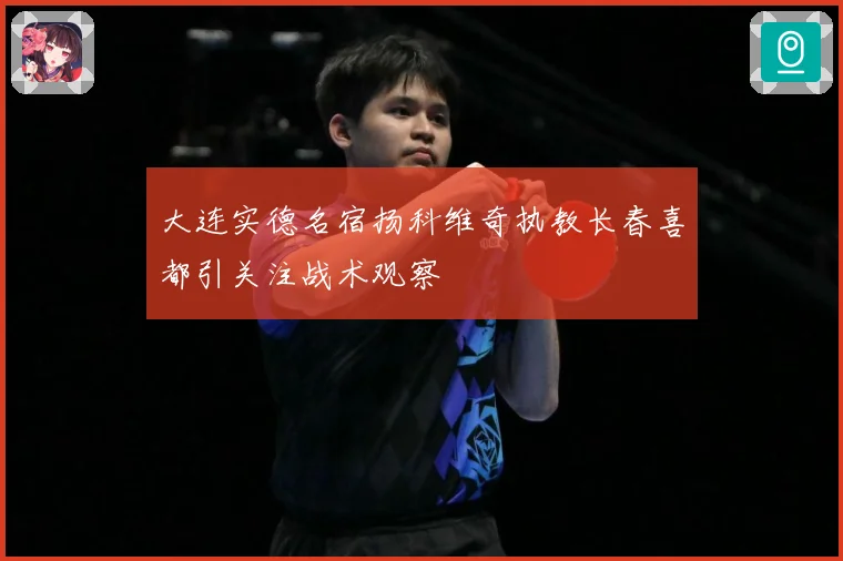 大连实德名宿扬科维奇执教长春喜都引关注战术观察