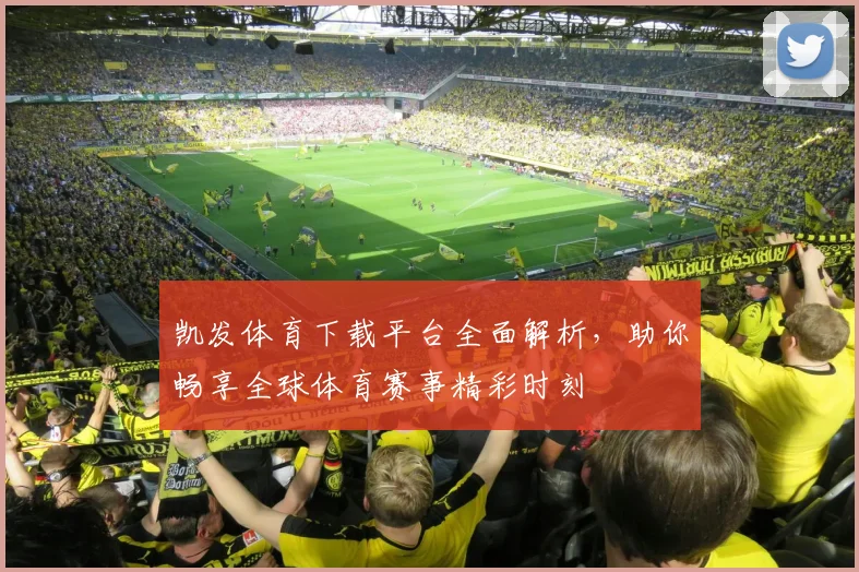 凯发体育下载平台全面解析，助你畅享全球体育赛事精彩时刻