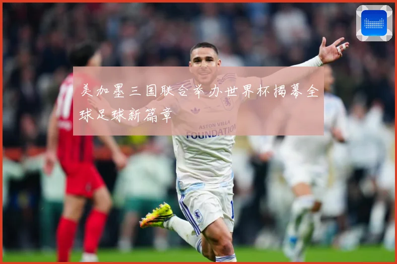 美加墨三国联合举办世界杯揭幕全球足球新篇章