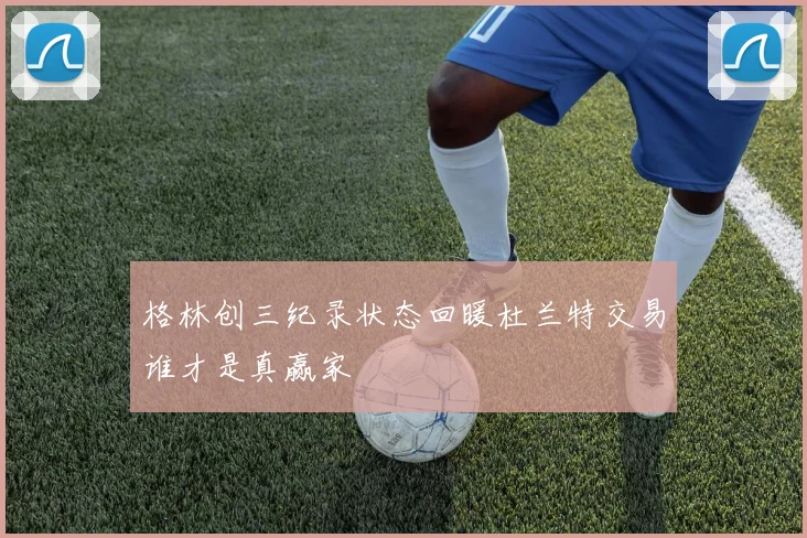 格林创三纪录状态回暖杜兰特交易谁才是真赢家