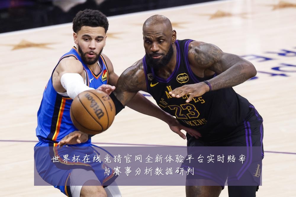 世界杯在线竞猜官网全新体验平台实时赔率与赛事分析数据研判